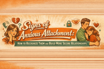 Signs of Anxious Attachment: How to Recognize Them and Build More Secure Relationships